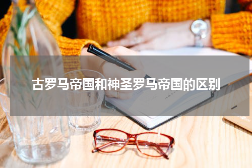 古罗马帝国和神圣罗马帝国的区别