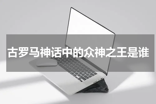 古罗马神话中的众神之王是谁