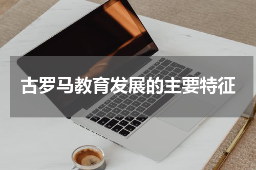 古罗马教育发展的主要特征