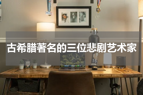 古希腊著名的三位悲剧艺术家