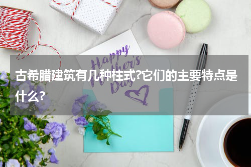 古希腊建筑有几种柱式?它们的主要特点是什么?
