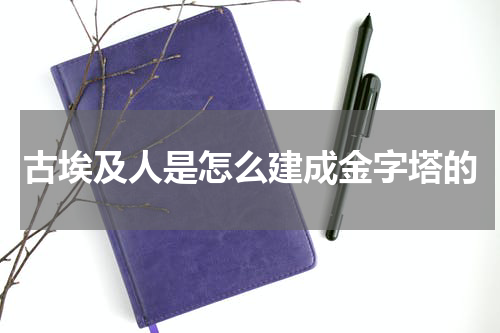 古埃及人是怎么建成金字塔的