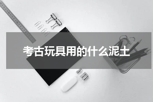 考古玩具用的什么泥土