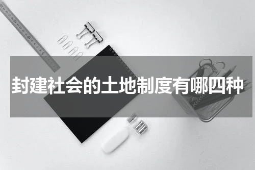 封建社会的土地制度有哪四种