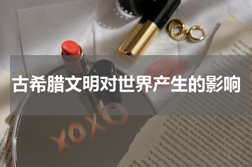 古希腊文明对世界产生的影响