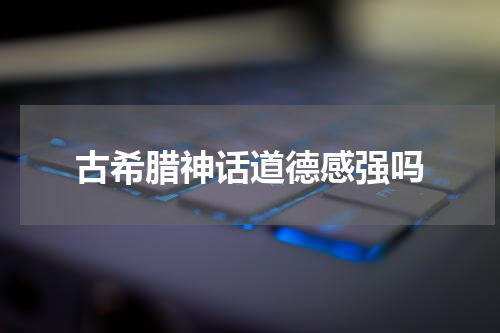 古希腊神话道德感强吗