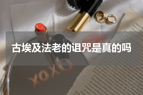 古埃及法老的诅咒是真的吗