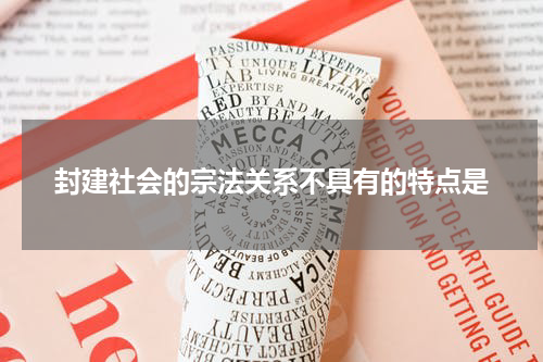 封建社会的宗法关系不具有的特点是
