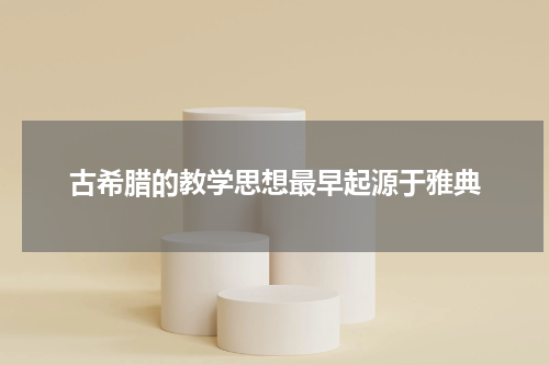 古希腊的教学思想最早起源于雅典