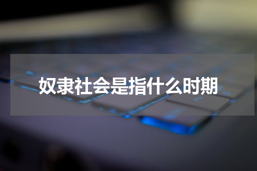 奴隶社会是指什么时期