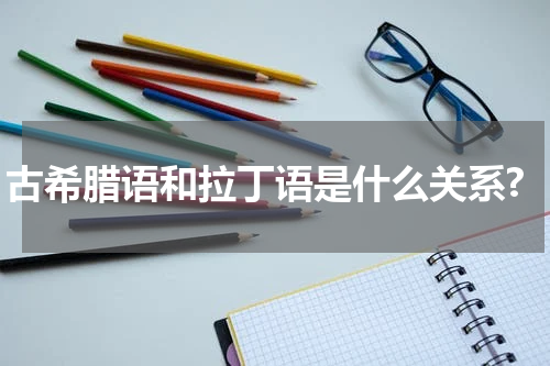 古希腊语和拉丁语是什么关系?