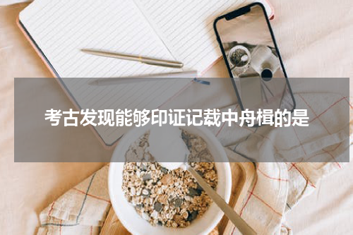 考古发现能够印证记载中舟楫的是