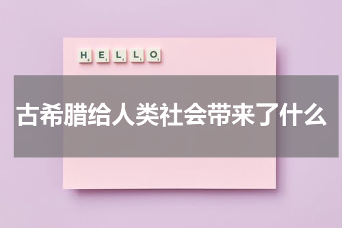 古希腊给人类社会带来了什么