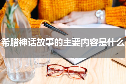 希腊神话故事的主要内容是什么