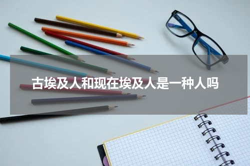 古埃及人和现在埃及人是一种人吗