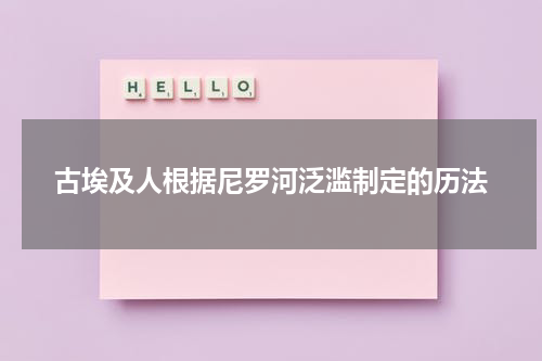 古埃及人根据尼罗河泛滥制定的历法