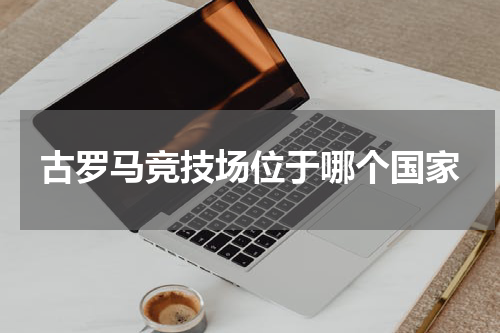 古罗马竞技场位于哪个国家