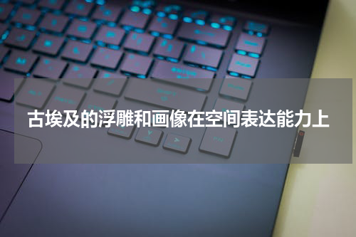 古埃及的浮雕和画像在空间表达能力上