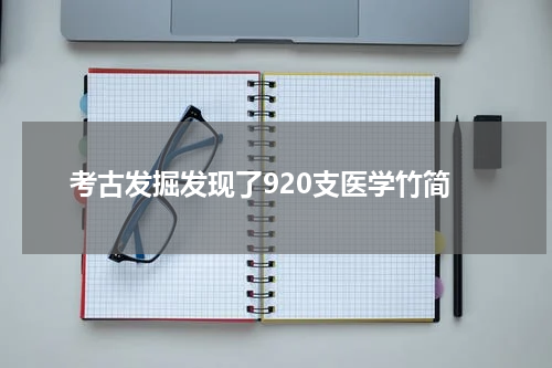 考古发掘发现了920支医学竹简