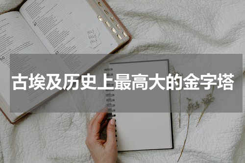 古埃及历史上最高大的金字塔