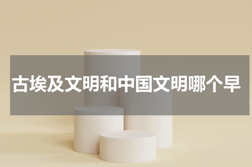 古埃及文明和中国文明哪个早