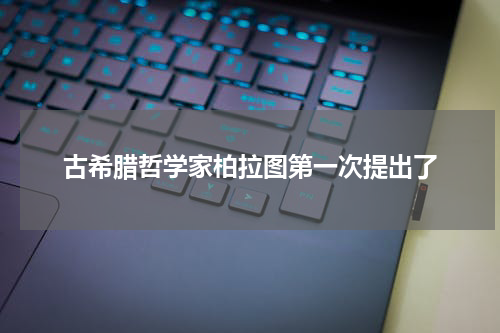 古希腊哲学家柏拉图第一次提出了