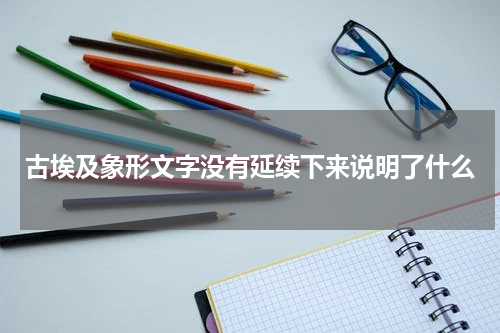 古埃及象形文字没有延续下来说明了什么