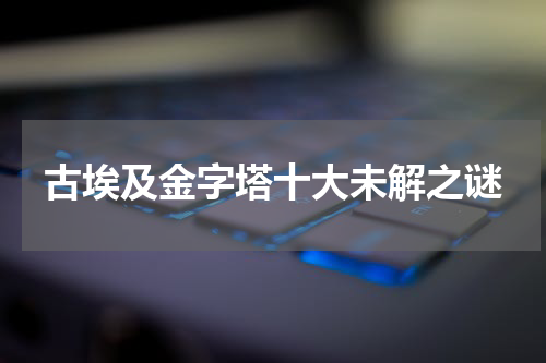 古埃及金字塔十大未解之谜