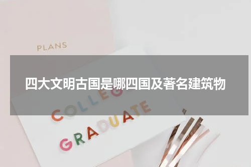 四大文明古国是哪四国及著名建筑物