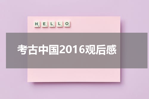 考古中国2016观后感