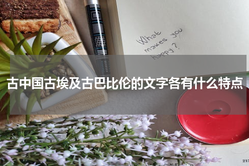 古中国古埃及古巴比伦的文字各有什么特点