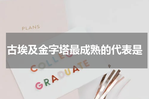 古埃及金字塔最成熟的代表是