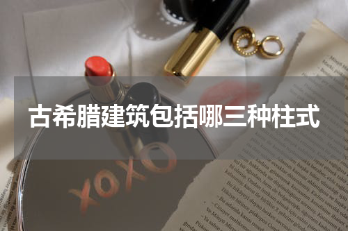 古希腊建筑包括哪三种柱式