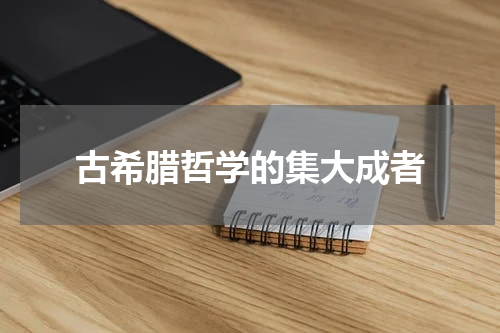 古希腊哲学的集大成者