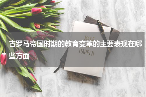 古罗马帝国时期的教育变革的主要表现在哪些方面