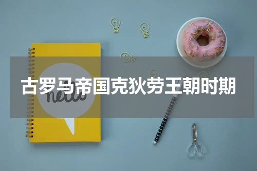 古罗马帝国克狄劳王朝时期