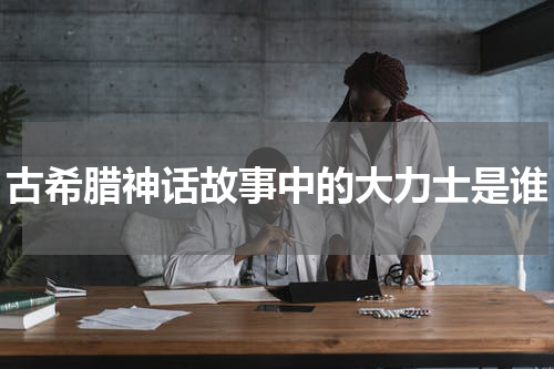 古希腊神话故事中的大力士是谁