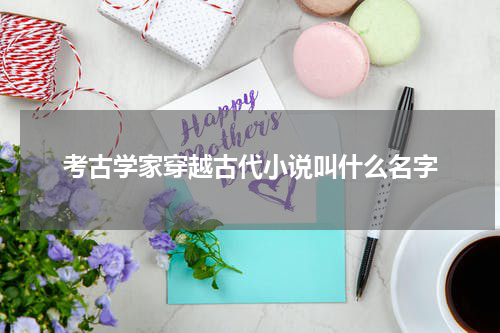 考古学家穿越古代小说叫什么名字