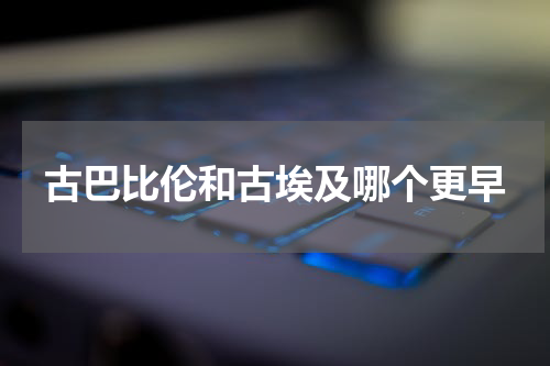 古巴比伦和古埃及哪个更早