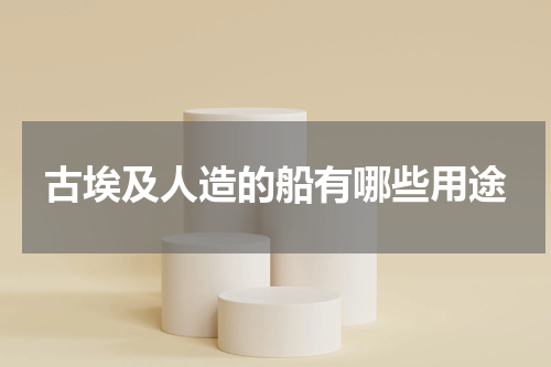 古埃及人造的船有哪些用途
