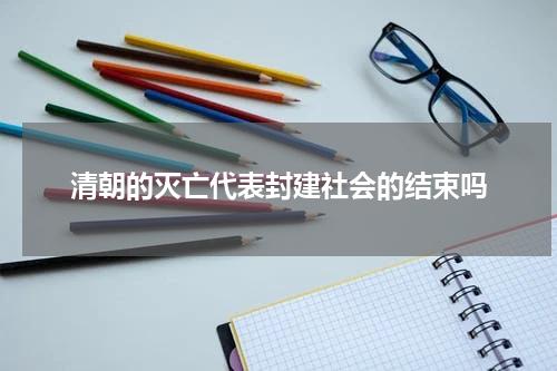 清朝的灭亡代表封建社会的结束吗
