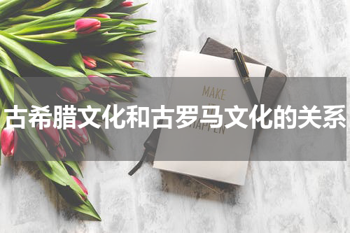 古希腊文化和古罗马文化的关系