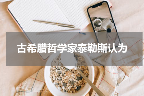 古希腊哲学家泰勒斯认为