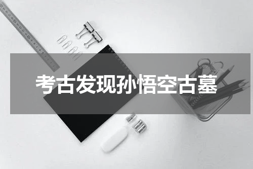 考古发现孙悟空古墓