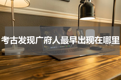 考古发现广府人最早出现在哪里
