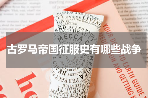 古罗马帝国征服史有哪些战争