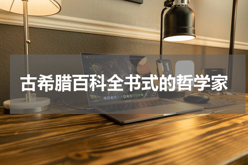 古希腊百科全书式的哲学家