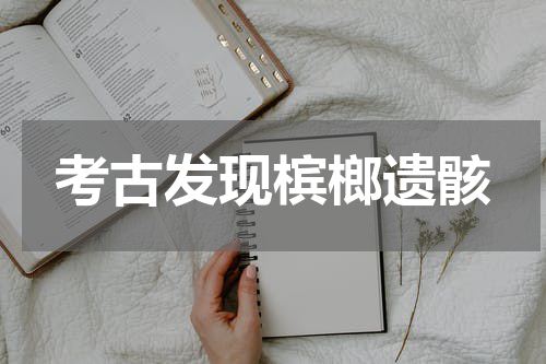 考古发现槟榔遗骸