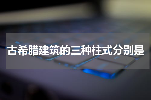 古希腊建筑的三种柱式分别是