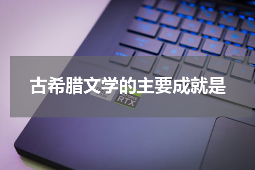 古希腊文学的主要成就是